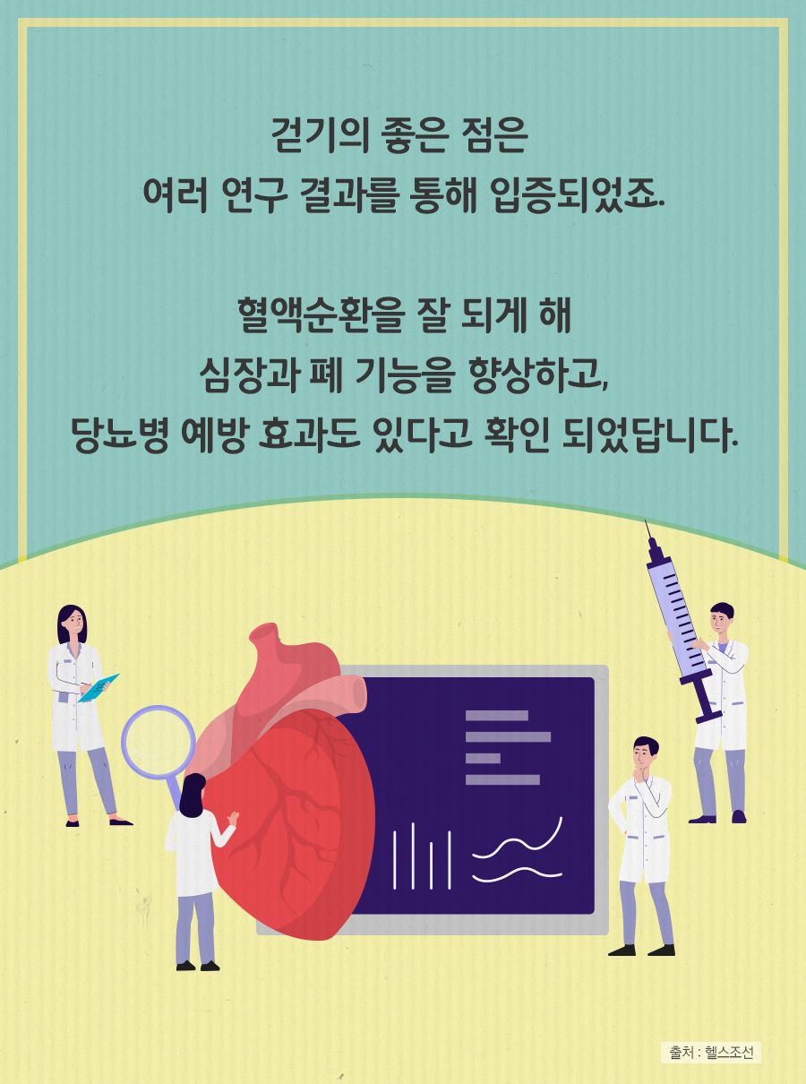 걷기의 좋은 점은 여러 연구 결과를 통해 입증되었죠. 혈액순환을 잘 되게 해 심장과 폐 기능을 향상하고 당뇨병 예방 효과도 있다고 확인 되었답니다.