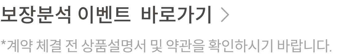 보장분석 이벤트 바로가기, 계약 체결 전 상품설명서 및 약관을 확인하시기 바랍니다.