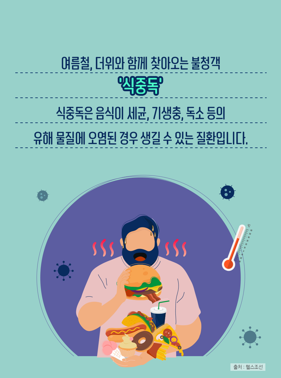 여름철, 더위와 함께 찾아오는 불청객 '식중독', 식중독은 음식이 세균, 기생충, 독소 등의 유해 물질에 오염된 경우 생길 수 있는 질환입니다.