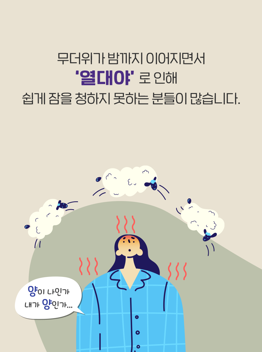 무더위가 밤까지 이어지면서 '열대야'로 인해 쉽게 잠을 청하지 못하는 분들이 많습니다.