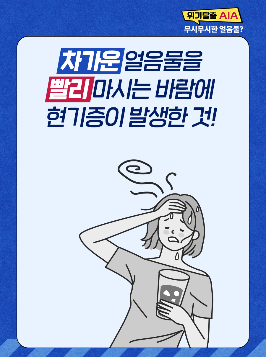 차가운 얼음물을 빨리 마시는 바람에 현기증이 발생한 것!