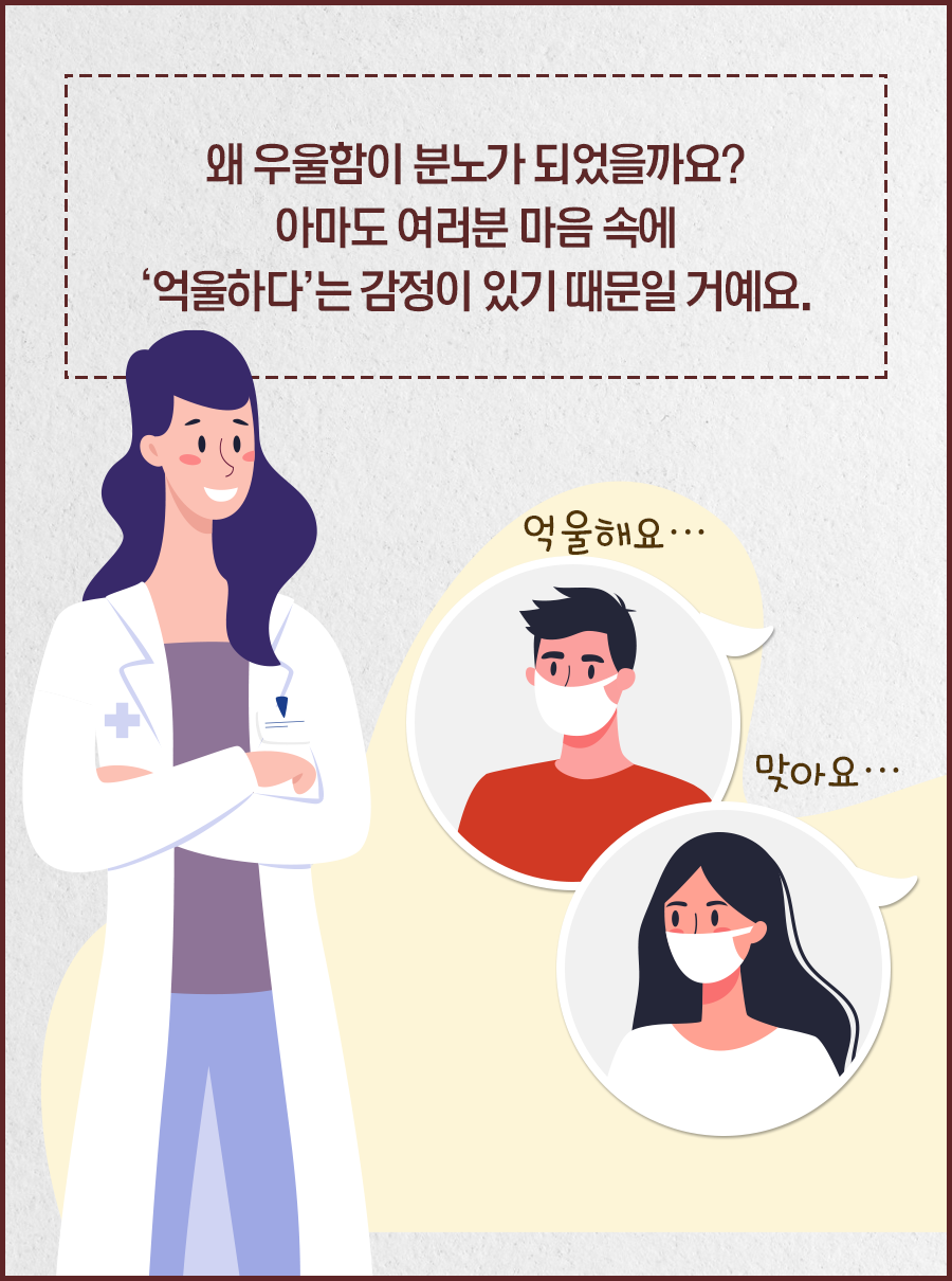 왜 우울함이 분노가 되었을까요? 아마도 여러분 마음 속에 '억울하다'는 감정이 있기 때문일 거예요. / 남자1: 억울해요… / 여자1: 맞아요…