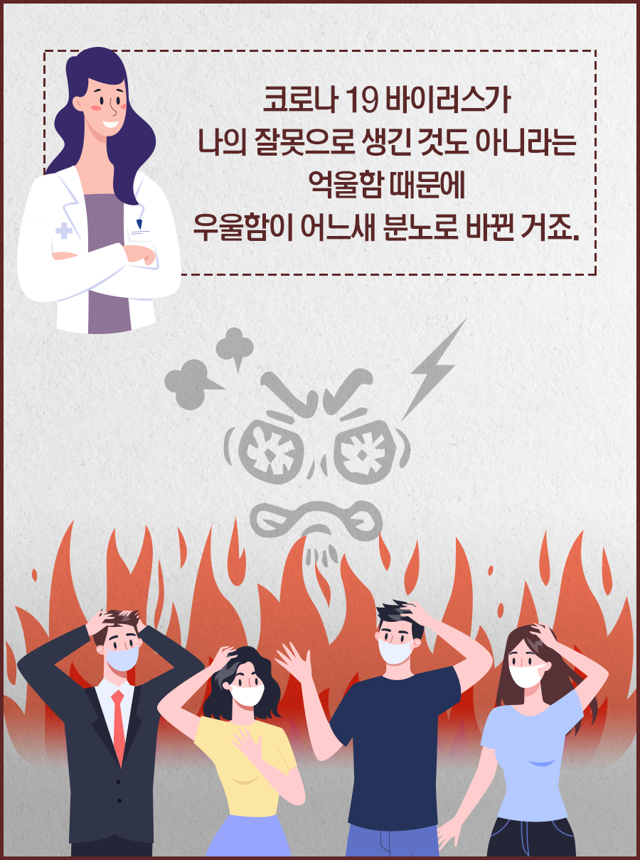 코로나 19 바이러스가 나의 잘못으로 생긴 것도 아니라는 억울함 때문에 우울함이 어느새 분노로 바뀐 거죠.