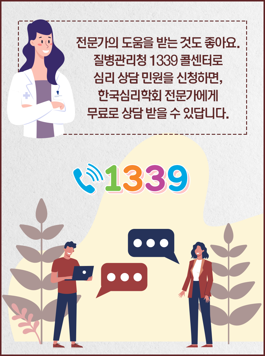 전문가의 도움을 받는 것도 좋아요. 질병관리청 1339 콜센터로 심리 상담 민원을 신청하면, 한국심리학회 전문가에게 무료로 상담 받을 수 있답니다.