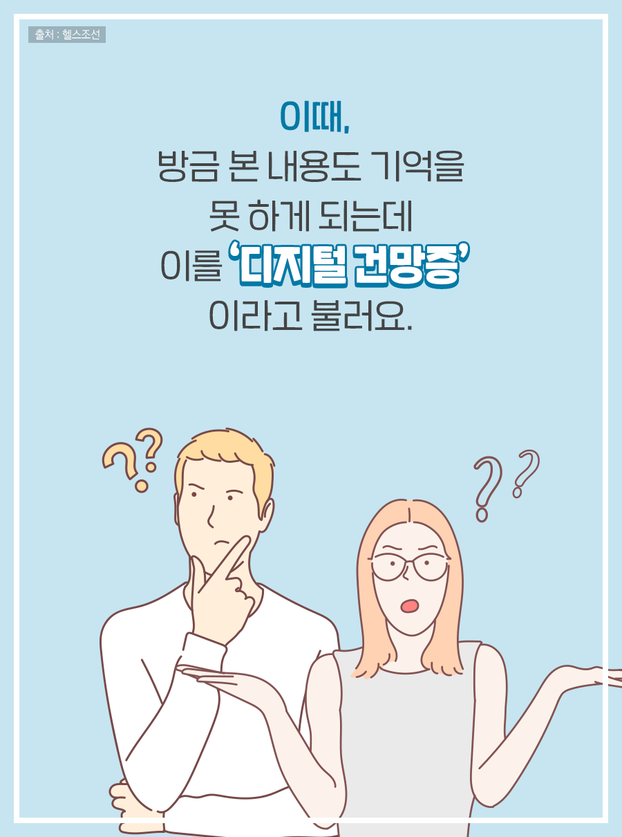 이때, 방금 본 내용도 기억을 못 하게 되는데 이를 '디지털 건망증'이라고 불러요.