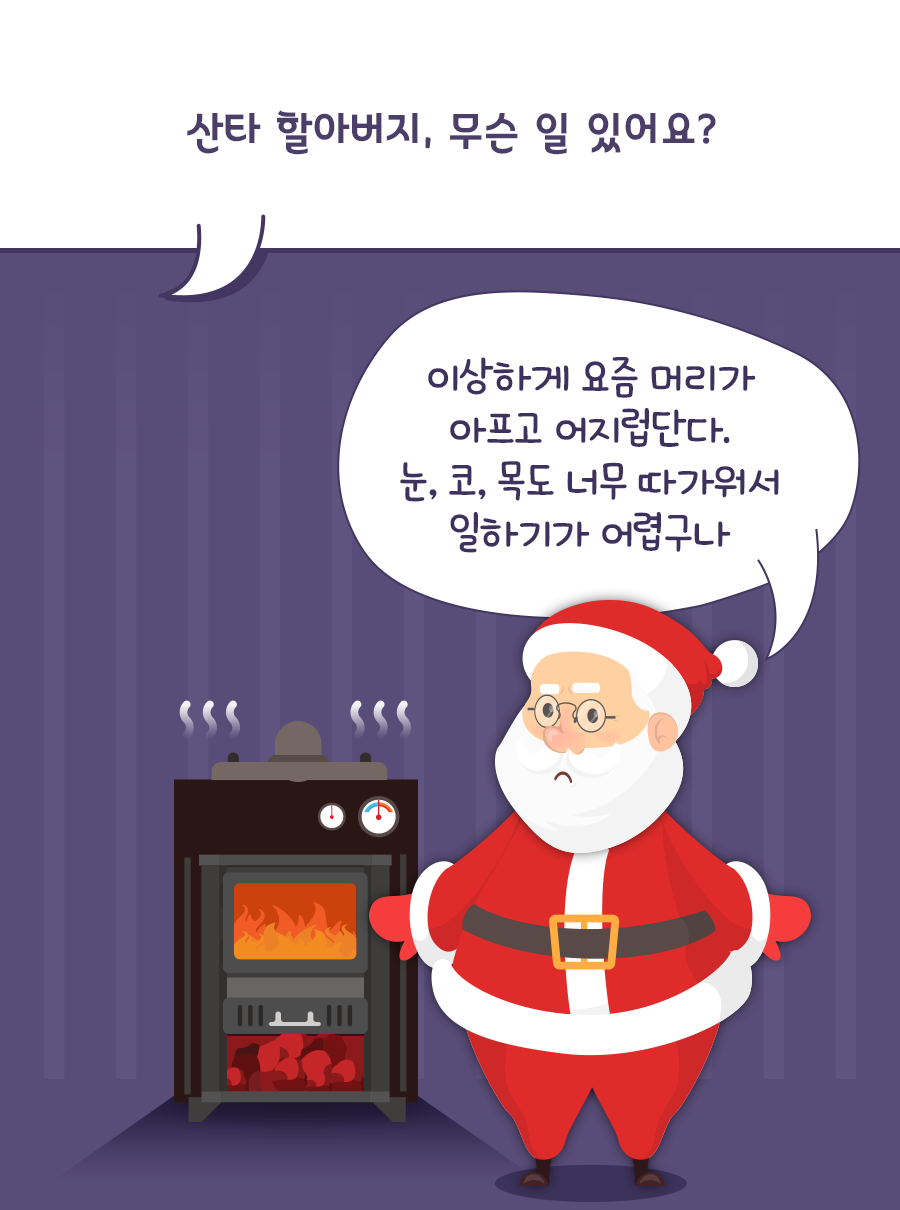 산타 할아버지, 무슨 일 있어요? / 산타: 이상하게 요즘 머리가 아프고 어지럽단다. 눈, 코, 목도 너무 따가워서 일하기가 어렵구나