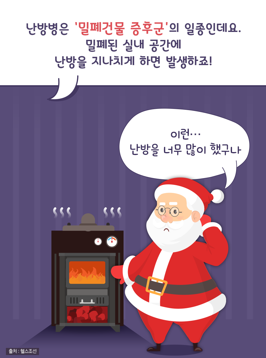 난방병은 '밀폐건물 증후군'의 일종인데요. 밀폐된 실내 공간에 난방을 지나치게 하면 발생하죠! / 산타: 이런… 난방을 너무 많이 했구나