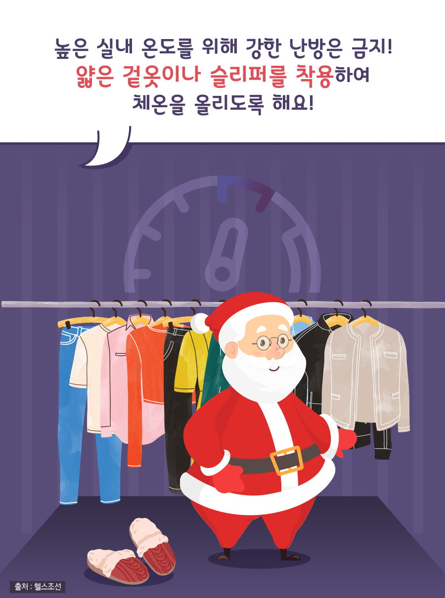 높은 실내 온도를 위해 강한 난방은 금지! 얇은 겉옷이나 슬리퍼를 착용하여 체온을 올리도록 해요!