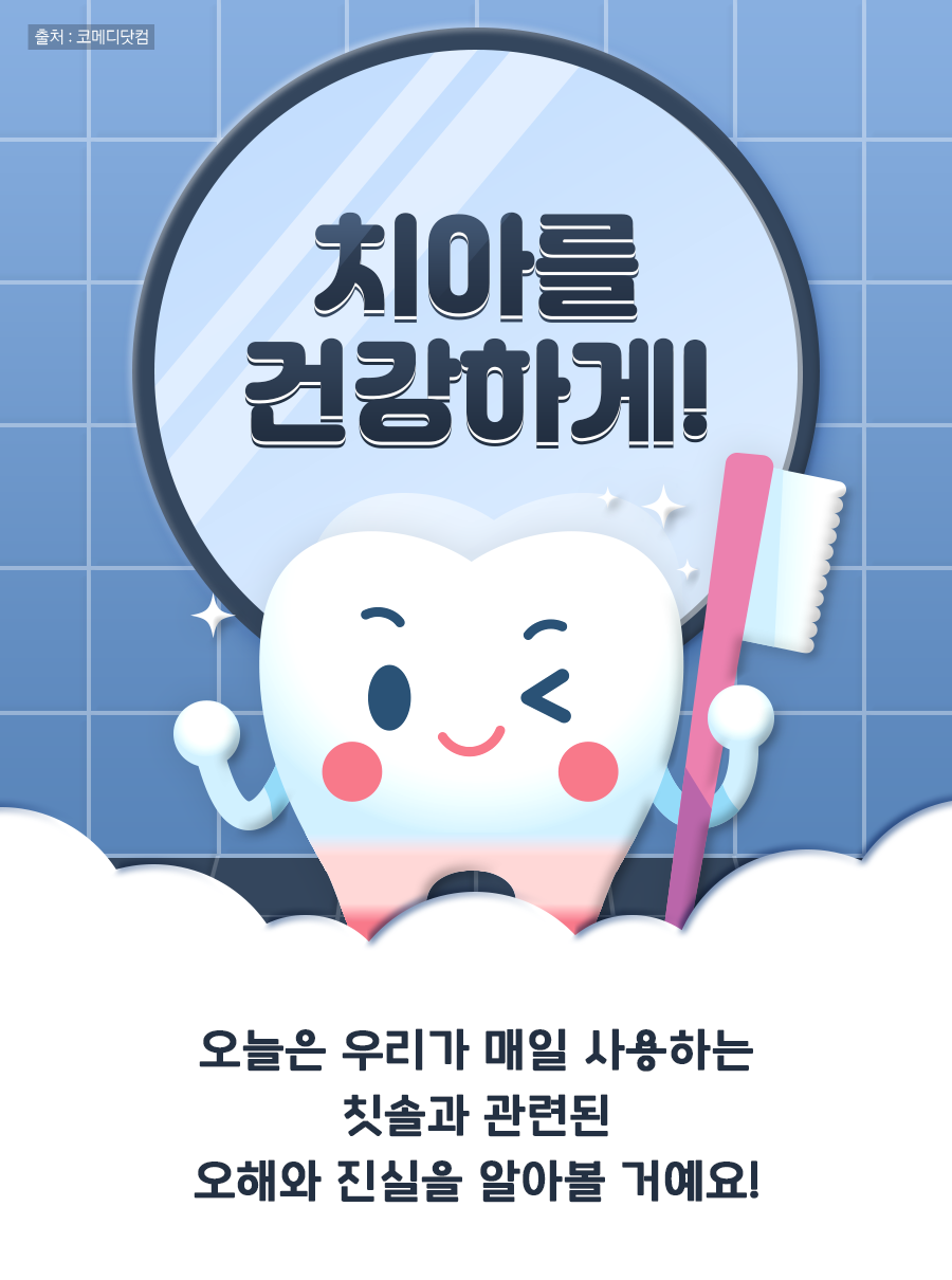 치아를 건강하게! 오늘은 우리가 매일 사용하는 칫솔과 관련된 오해와 진실을 알아볼 거예요!