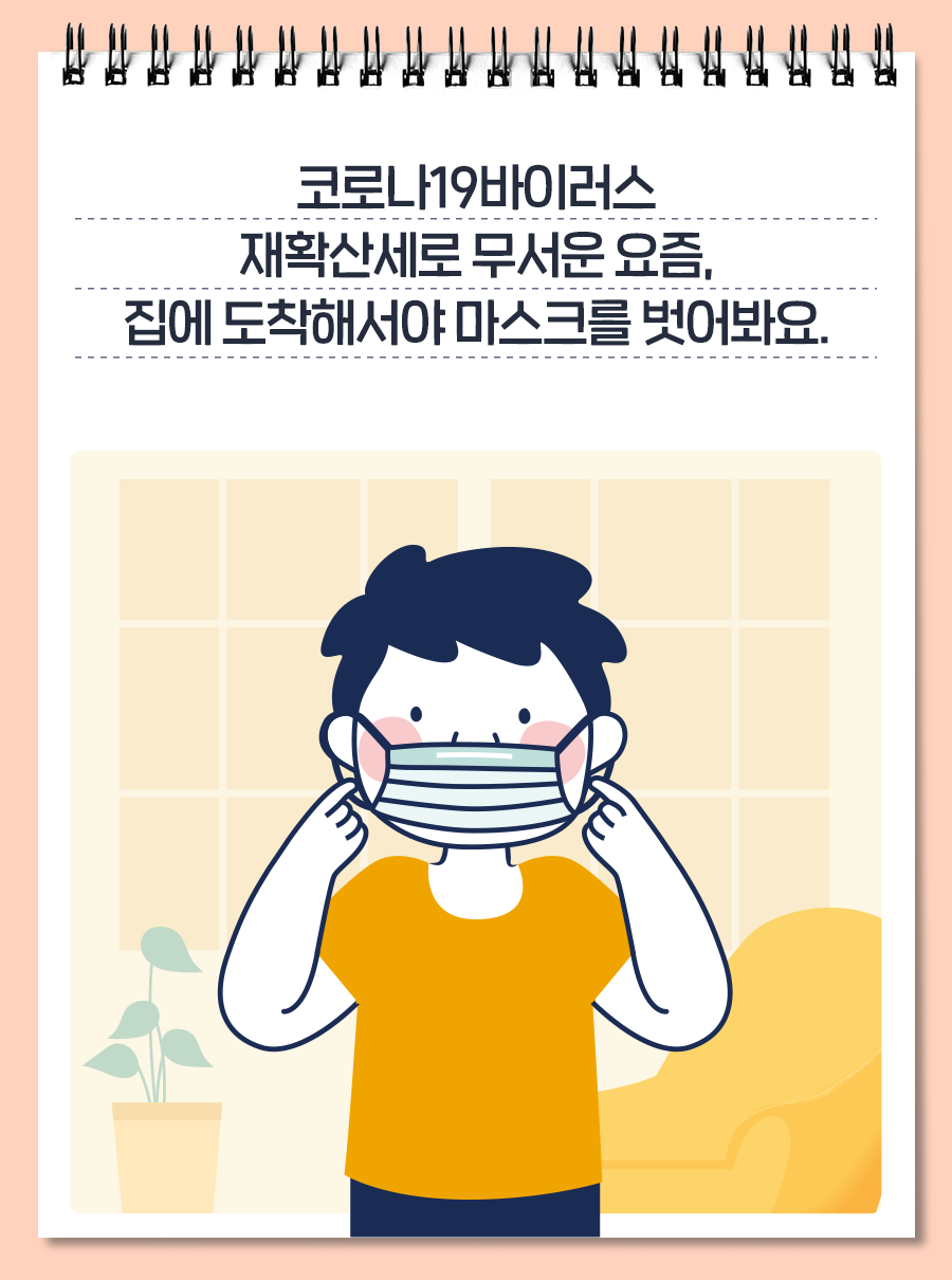 코로나19 바이러스 재확산세로 무서운 요즘, 집에 도착해서야 마스크를 벗어봐요.