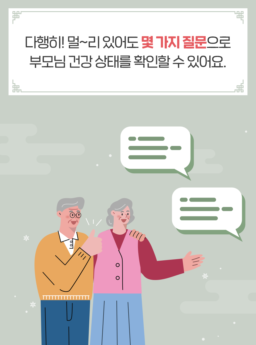 다행히! 멀~리 있어도 몇 가지 질문으로 부모님 건강 상태를 확인할 수 있어요.