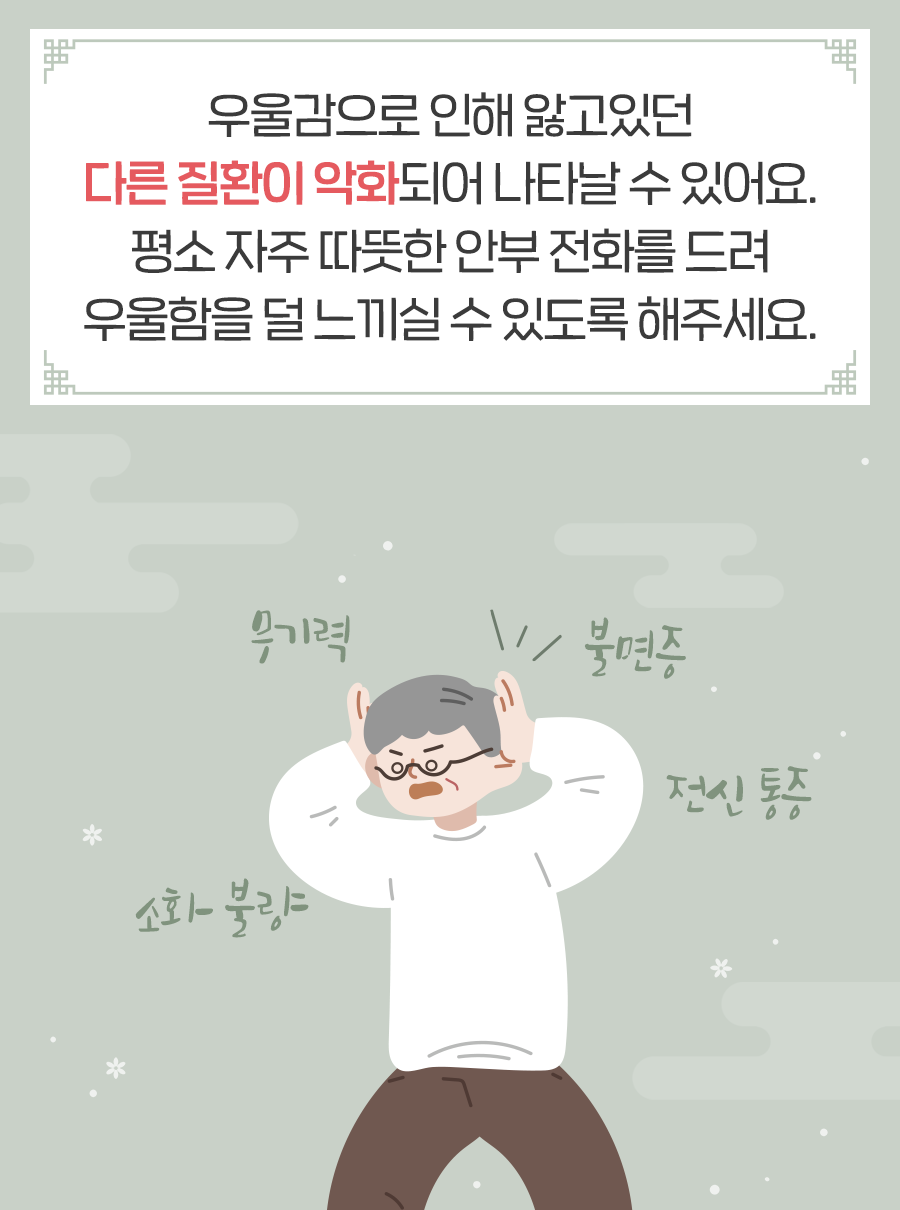 우울감으로 인해 앓고있던 다른 질환이 악화되어 나타날 수 있어요. 평소 자주 따뜻한 안부 전화를 드려 우울함을 덜 느끼실 수 있도록 해주세요.