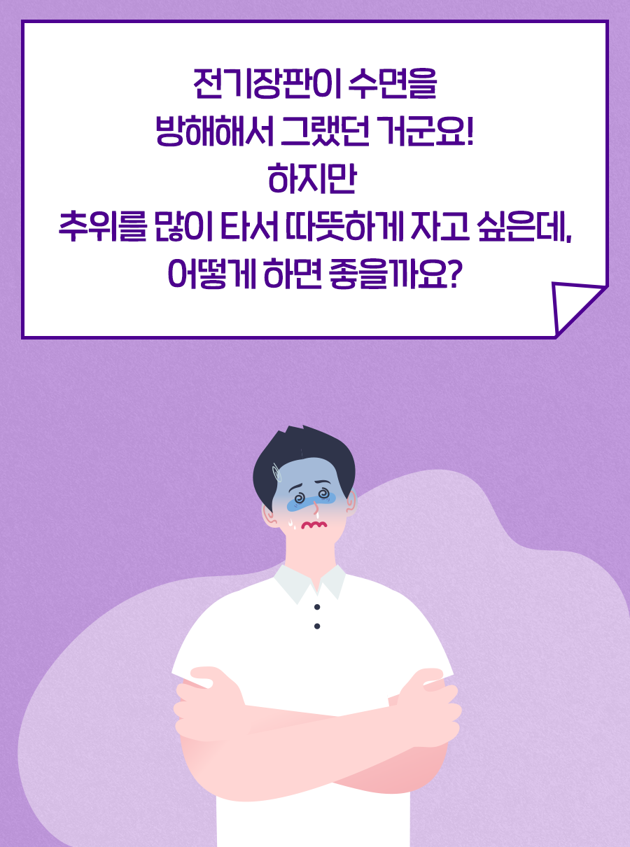 전기장판이 수면을 방해해서 그랬던 거군요! 하지만 추위를 많이 타서 따뜻하게 자고 싶은데, 어떻게 하면 좋을까요?