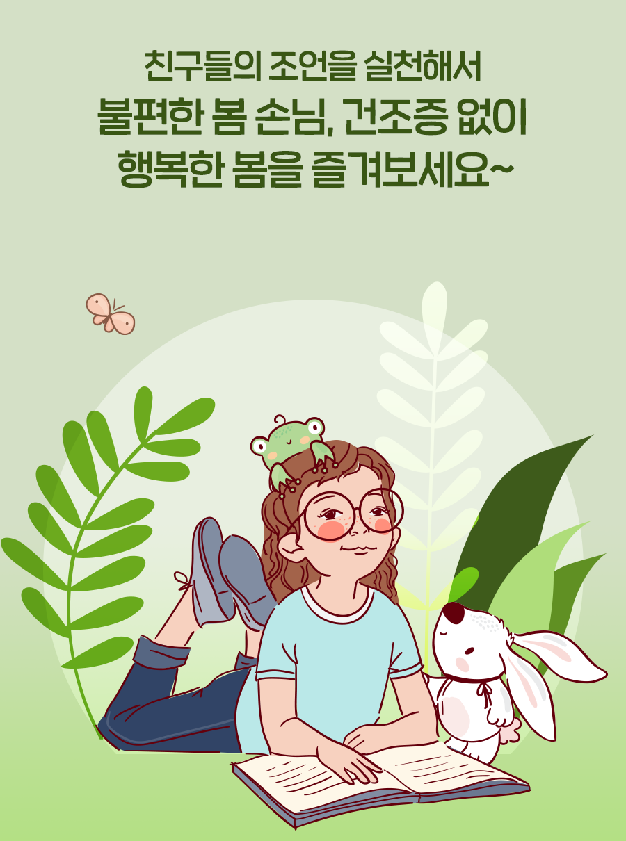 친구들의 조언을 실천해서 불편한 봄 손님, 건조증 없이 행복한 봄을 즐겨보세요~