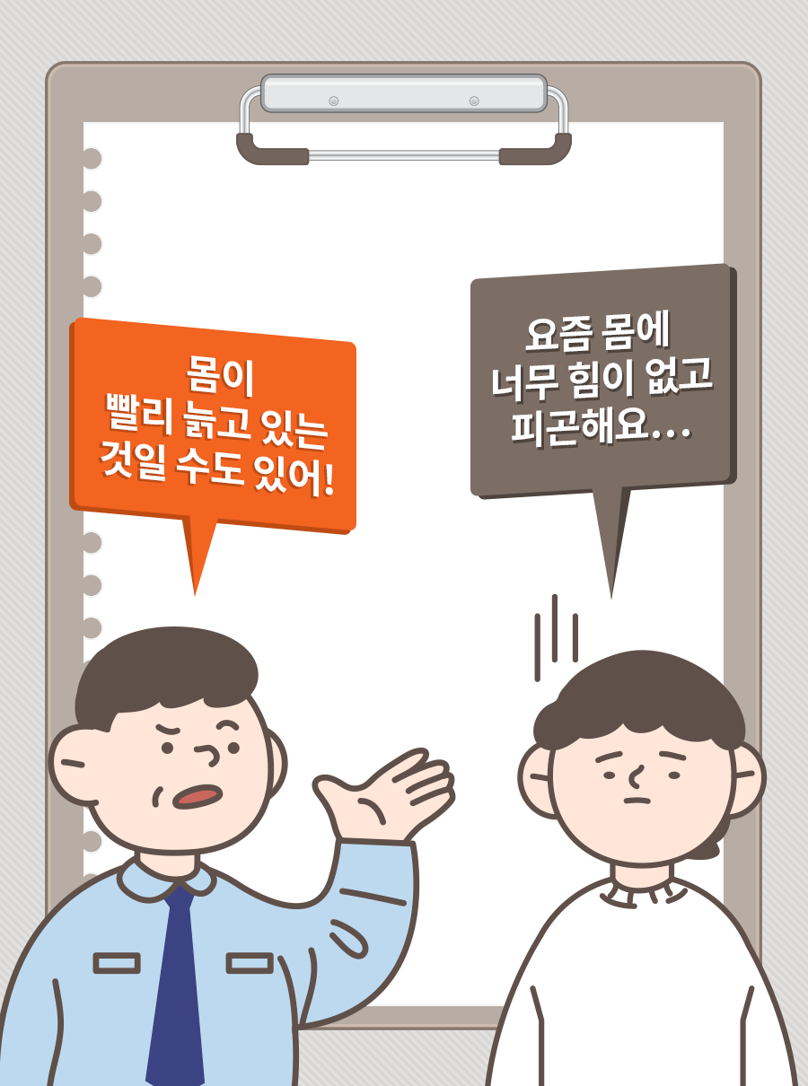 A: 요즘 몸에 너무 힘이 없고 피곤해요… / B: 몸이 빨리 늙고 있는 것일 수도 있어!