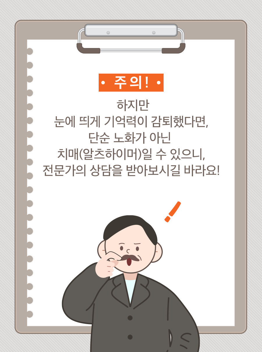 주의! 하지만 눈에 띄게 기억력이 감퇴했다면, 단순 노화가 아닌 치매(알츠하이머)일 수 있으니, 전문가의 상담을 받아보시길 바라요!