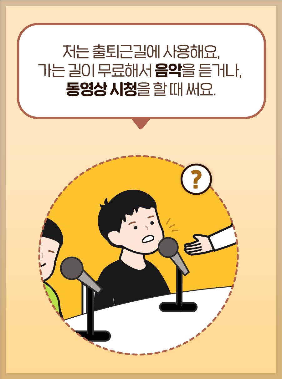 패널1: 저는 출퇴근길에 사용해요, 가는 길이 무료해서 음악을 듣거나, 동영상 시청을 할 때 써요.