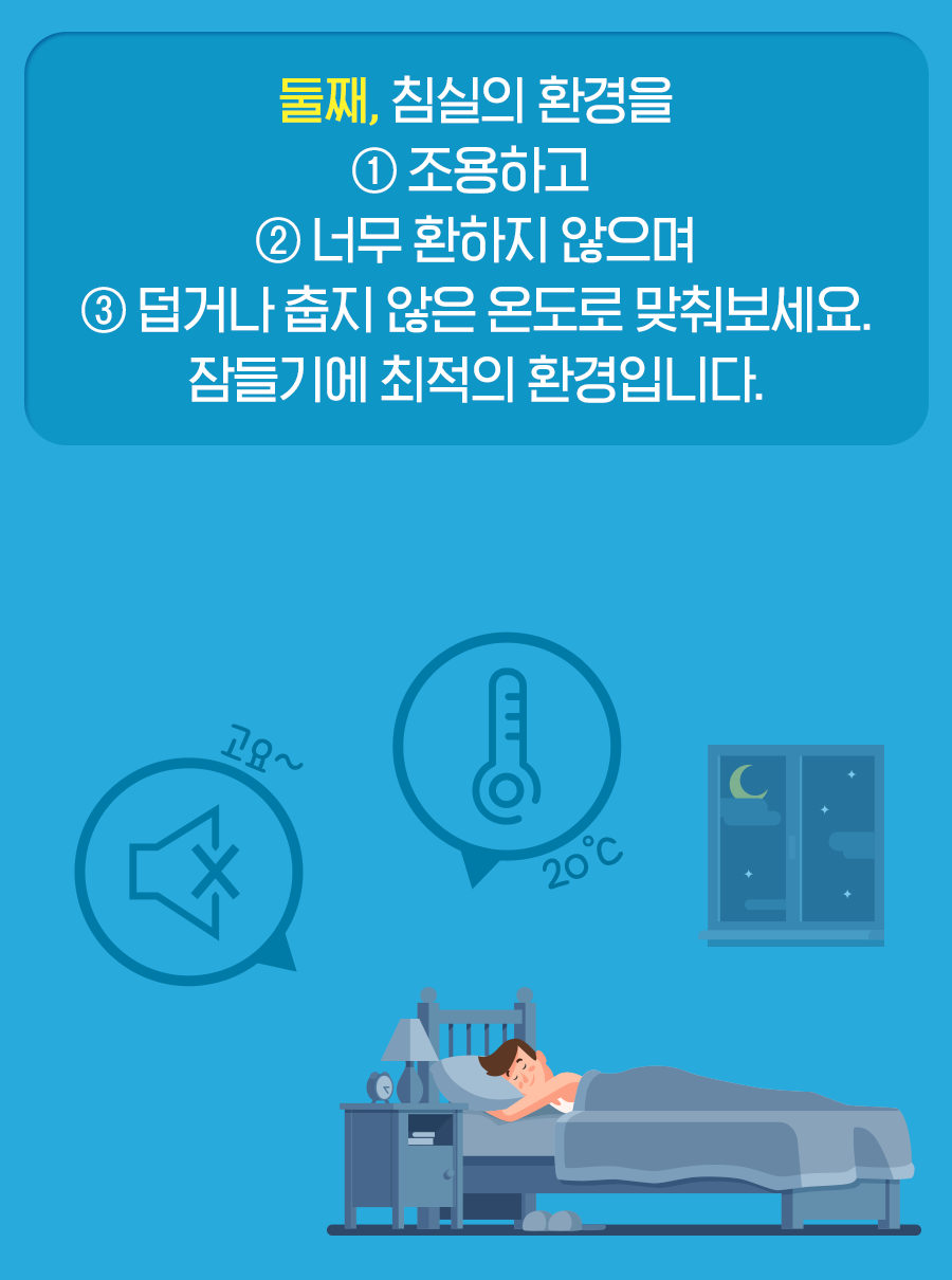 둘째, 침실의 환경을 조용하고 너무 환하지 않으며 덥거나 춥지 않은 온도로 맞춰보세요. 잠들기에 최적의 환경입니다.