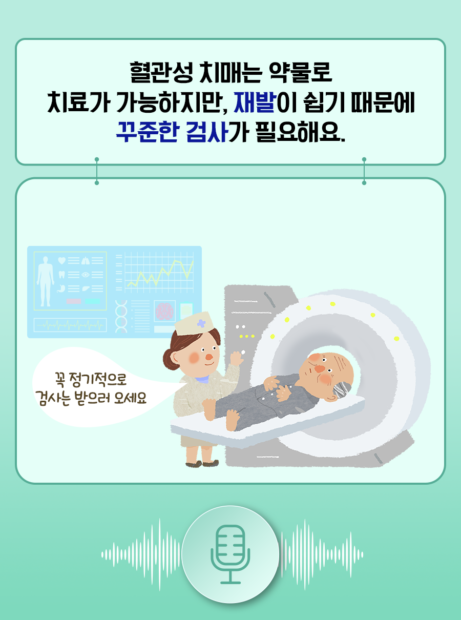 혈관성 치매는 약물로 치료가 가능하지만, 재발이 쉽기 때문에 꾸준한 검사가 필요해요. 꼭 정기적으로 검사는 받으러 오세요.