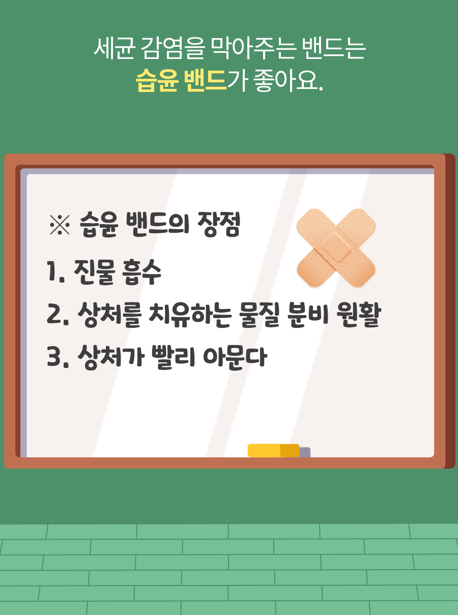 세균 감염을 막아주는 밴드는 습윤 밴드가 좋아요. / ※ 습윤 밴드의 장점 / 1. 진물 흡수 / 2. 상처를 치유하는 물질 분비 원활 / 3. 상처가 빨리 아문다.