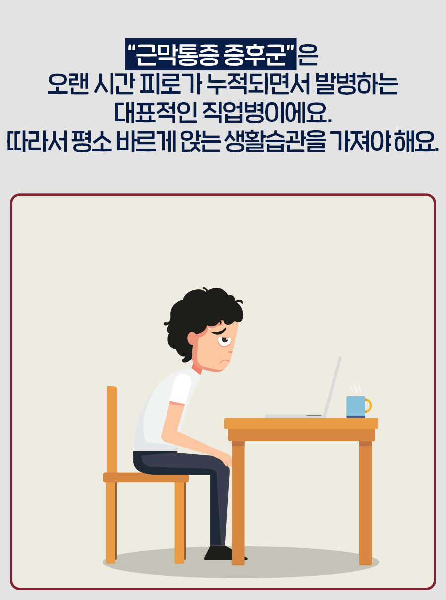 근막통증 증후군은 오랜 시간 피로가 누적되면서 발병하는 대표적인 직업병이에요. 따라서 평소 바르게 앉는 생활습관을 가져야 해요.