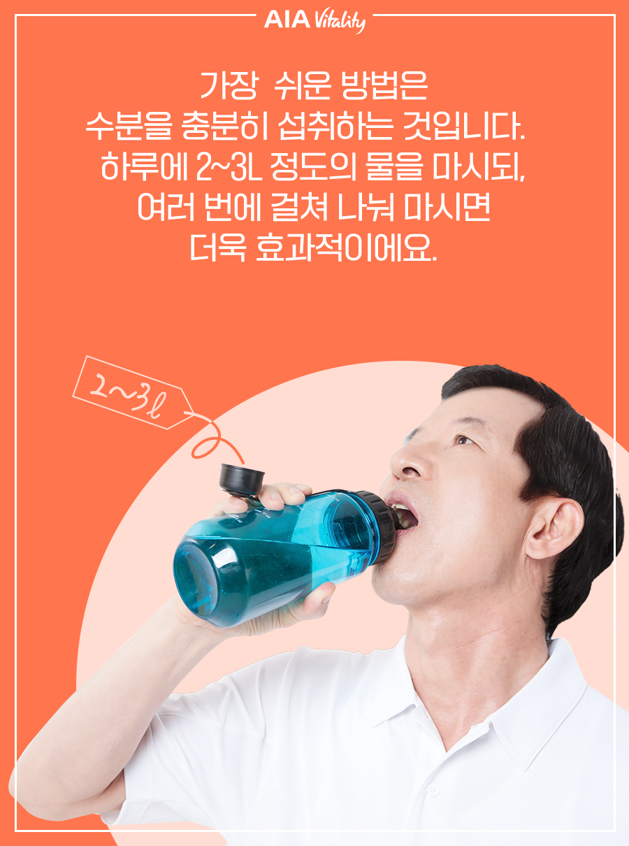 가장 쉬운 방법은 수분을 충분히 섭취하는 것입니다. 하루에 2~3ℓ 정도의 물을 마시되, 여러 번에 걸쳐 나눠 마시면 더욱 효과적이에요.