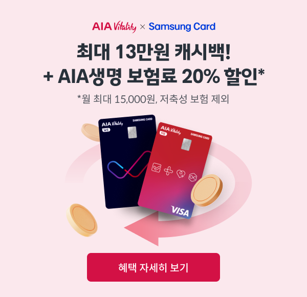 AIA Vitality × SAMSUNG CARD, 최대 13만원 캐시백! + AIA생명 보험료 20% 할인* / *월 최대 15,000원, 저축성 보험 제외 / [혜택 자세히 보기]